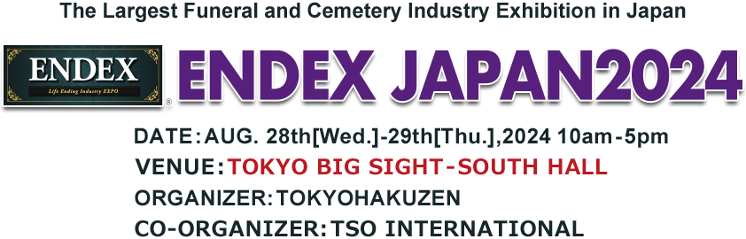 The Largest Funeral and Cemetery Industry Exhibition in Japan ENDEX JAPAN2023　AUG. 29th[Tue.]-31st[Thu.], 2023 VENUE:TOKYO BIG SIGHT – SOUTH HALL