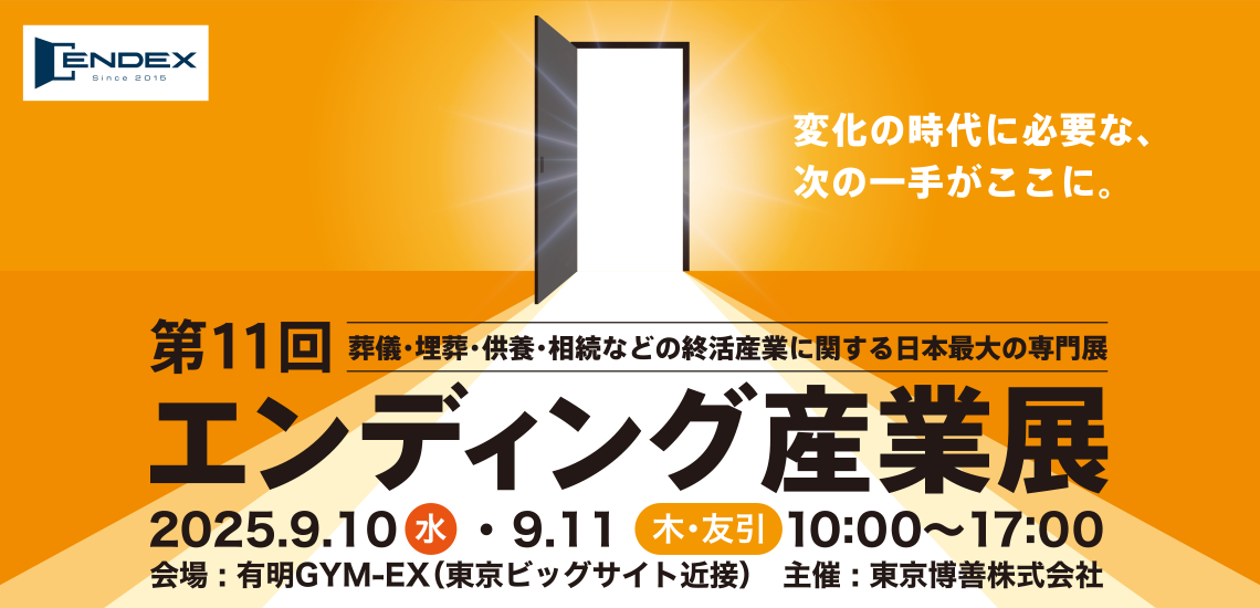 葬儀・埋葬・供養・相続などの終活産業に関する日本最大の専門展 第11回エンディング産業展　会期：2025年9月10日(水)～11日(木・友引)  会場：有明GYM-EX（ジメックス）